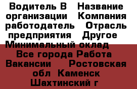 Водитель В › Название организации ­ Компания-работодатель › Отрасль предприятия ­ Другое › Минимальный оклад ­ 1 - Все города Работа » Вакансии   . Ростовская обл.,Каменск-Шахтинский г.